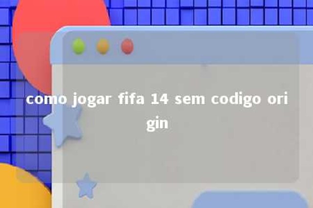 como jogar fifa 14 sem codigo origin 